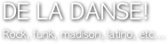 DE LA DANSE!
Rock, funk, madison, latino, etc...