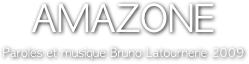 AMAZONE
Paroles et musique Bruno Latournerie 2009