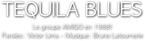 TEQUILA BLUES
Le groupe AMIGO en 1988!
Paroles: Victor Lima - Musique: Bruno Latournerie